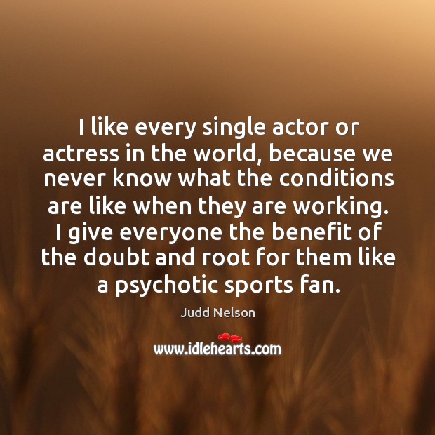 I give everyone the benefit of the doubt and root for them like a psychotic sports fan. Sports Quotes Image
