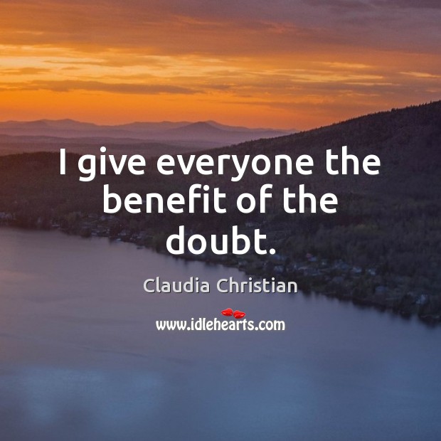 I give everyone the benefit of the doubt. Claudia Christian Picture Quote