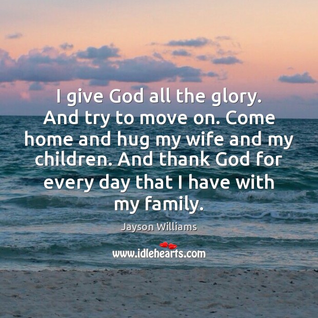 I give God all the glory. And try to move on. Come Jayson Williams Picture Quote