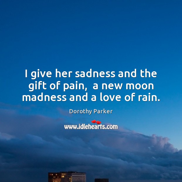 I give her sadness and the gift of pain,  a new moon madness and a love of rain. Dorothy Parker Picture Quote