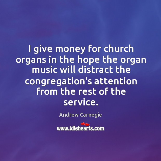 I give money for church organs in the hope the organ music Andrew Carnegie Picture Quote
