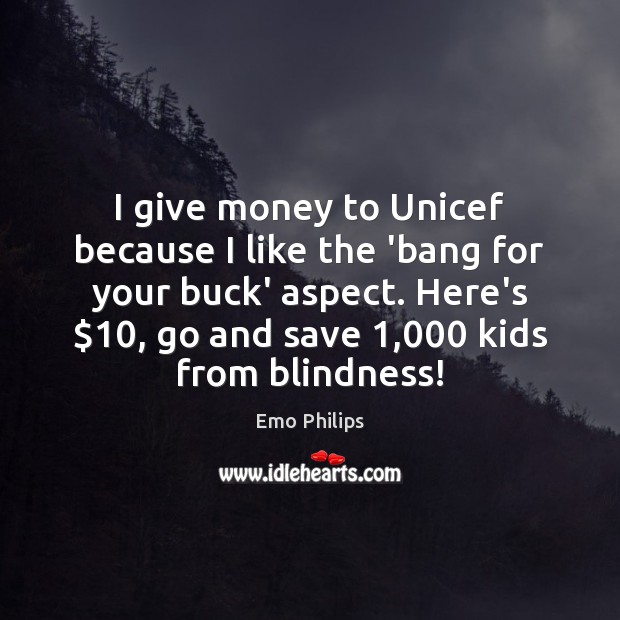 I give money to Unicef because I like the ‘bang for your Emo Philips Picture Quote