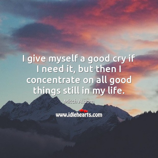 I give myself a good cry if I need it, but then Mitch Albom Picture Quote