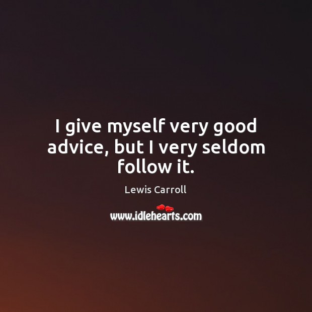 I give myself very good advice, but I very seldom follow it. Lewis Carroll Picture Quote