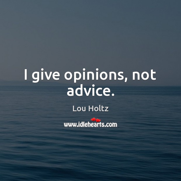 I give opinions, not advice. Lou Holtz Picture Quote
