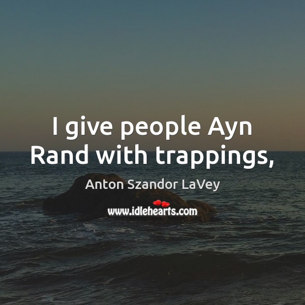 I give people Ayn Rand with trappings, Anton Szandor LaVey Picture Quote
