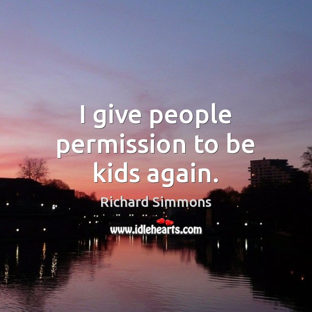 I give people permission to be kids again. Image