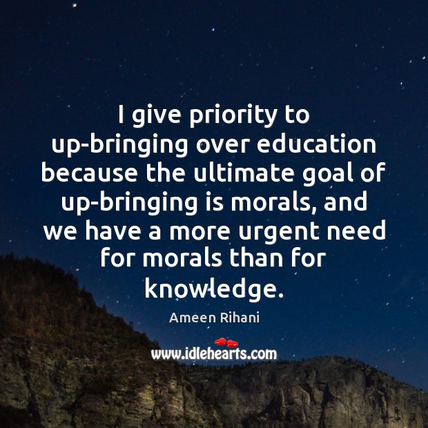 I give priority to up-bringing over education because the ultimate goal of Ameen Rihani Picture Quote