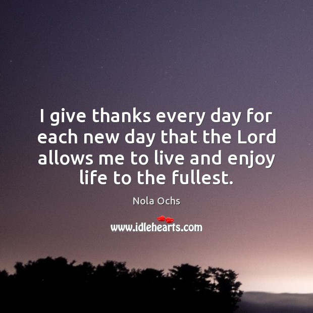 I give thanks every day for each new day that the Lord 