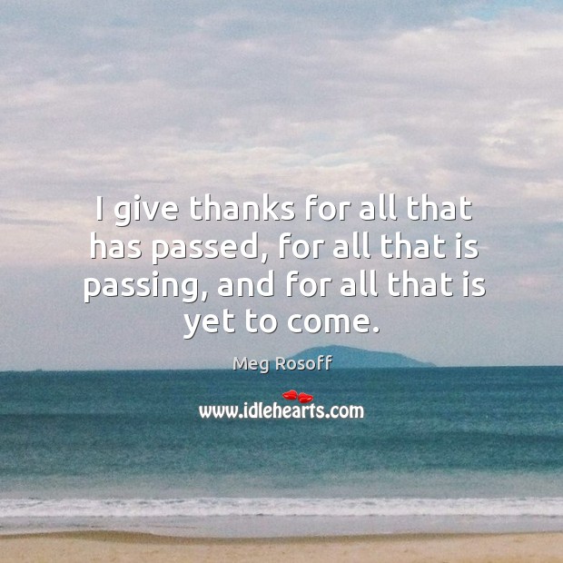 I give thanks for all that has passed, for all that is Image
