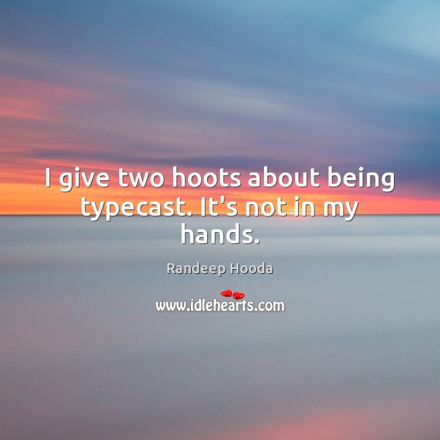 I give two hoots about being typecast. It’s not in my hands. Randeep Hooda Picture Quote