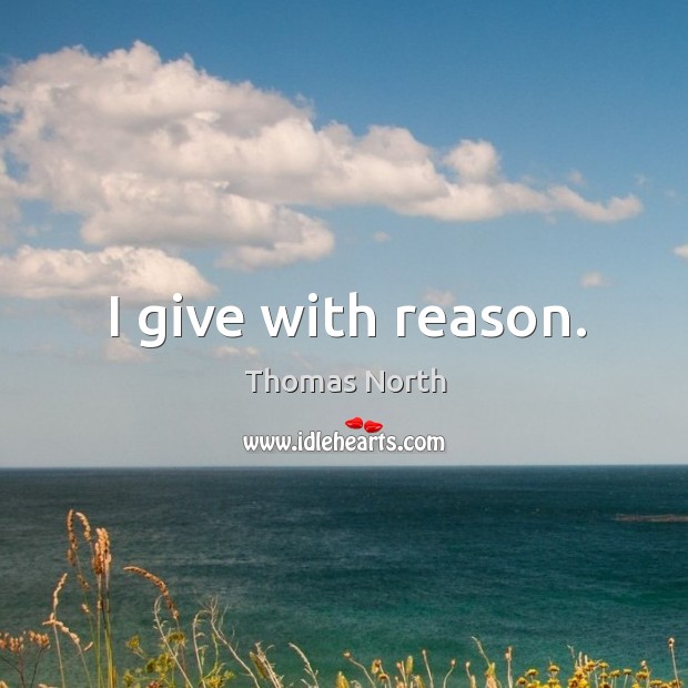 I give with reason. Thomas North Picture Quote