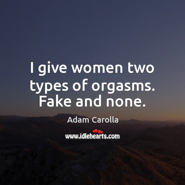 I give women two types of orgasms. Fake and none. Adam Carolla Picture Quote