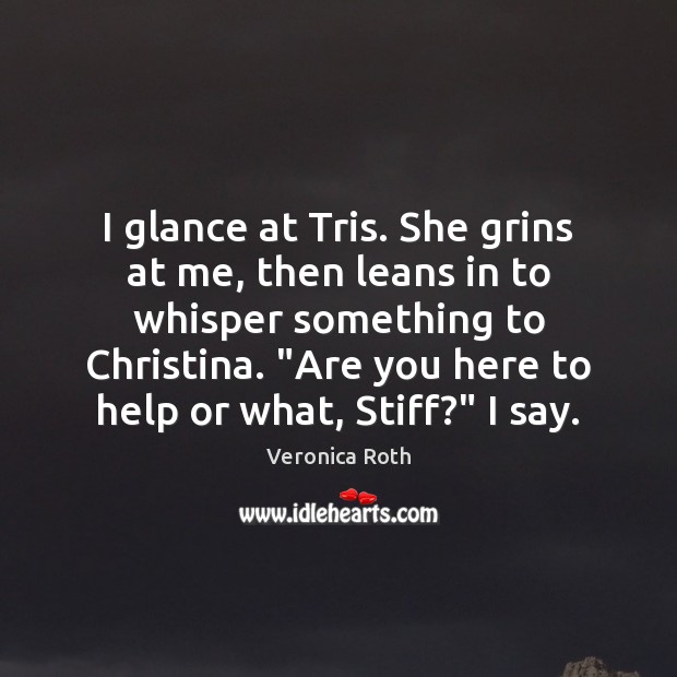 I glance at Tris. She grins at me, then leans in to Veronica Roth Picture Quote