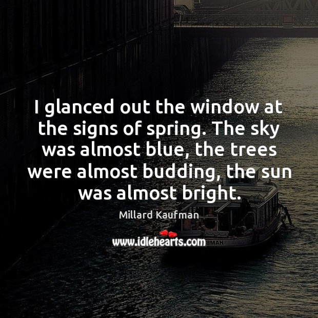 I glanced out the window at the signs of spring. The sky Millard Kaufman Picture Quote