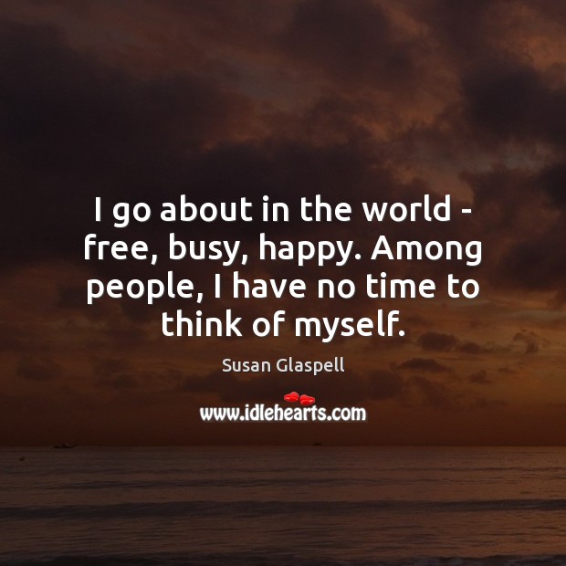 I go about in the world – free, busy, happy. Among people, Susan Glaspell Picture Quote