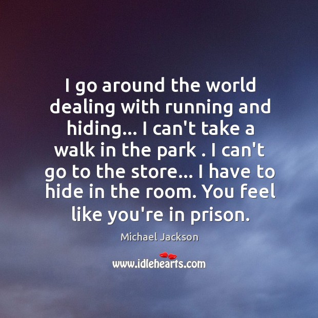 I go around the world dealing with running and hiding… I can’t Michael Jackson Picture Quote