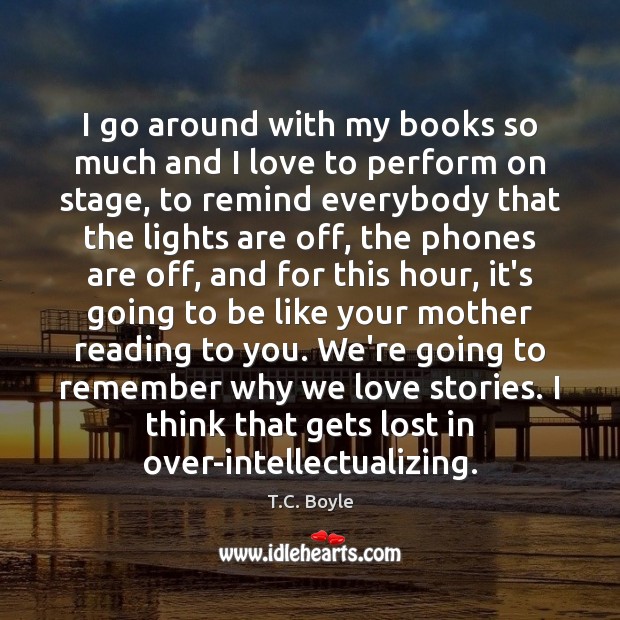 I go around with my books so much and I love to T.C. Boyle Picture Quote