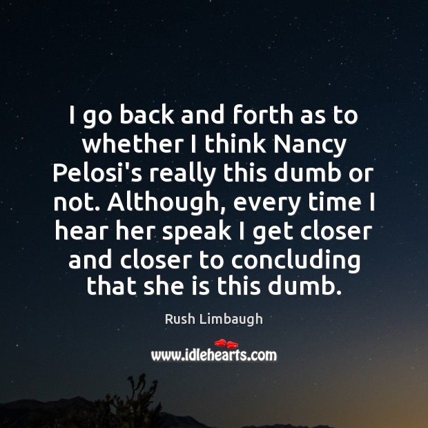 I go back and forth as to whether I think Nancy Pelosi’s Rush Limbaugh Picture Quote