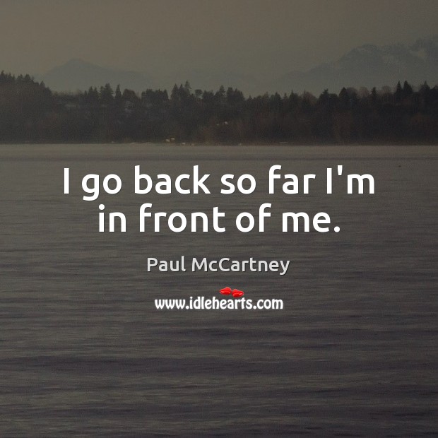 I go back so far I’m in front of me. Paul McCartney Picture Quote