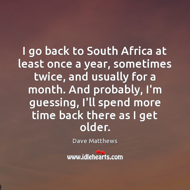 I go back to South Africa at least once a year, sometimes Dave Matthews Picture Quote