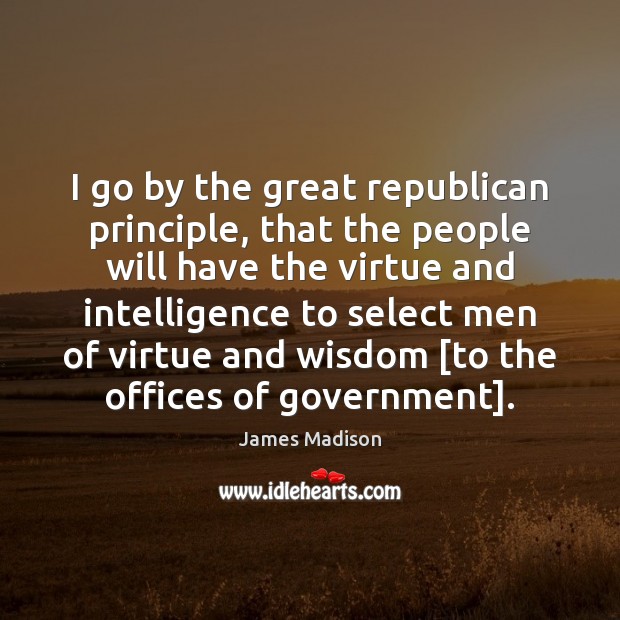 I go by the great republican principle, that the people will have James Madison Picture Quote