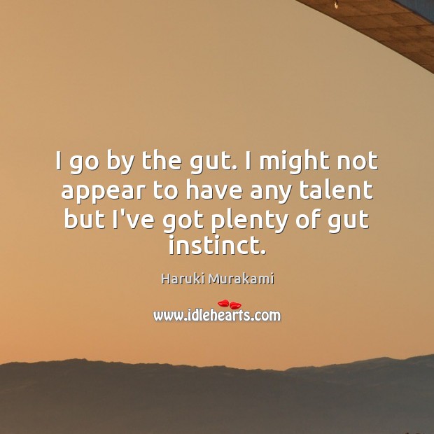 I go by the gut. I might not appear to have any Haruki Murakami Picture Quote