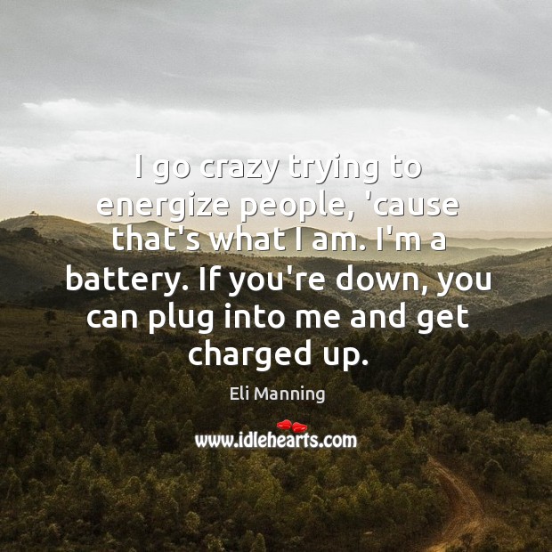 I go crazy trying to energize people, ’cause that’s what I am. Image