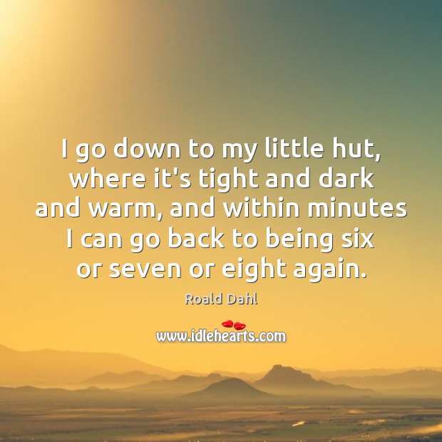 I go down to my little hut, where it’s tight and dark Roald Dahl Picture Quote