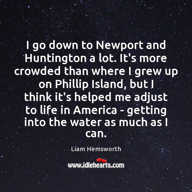 I go down to Newport and Huntington a lot. It’s more crowded Liam Hemsworth Picture Quote