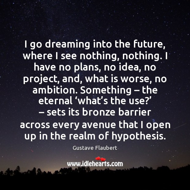 I go dreaming into the future, where I see nothing, nothing. I Dreaming Quotes Image