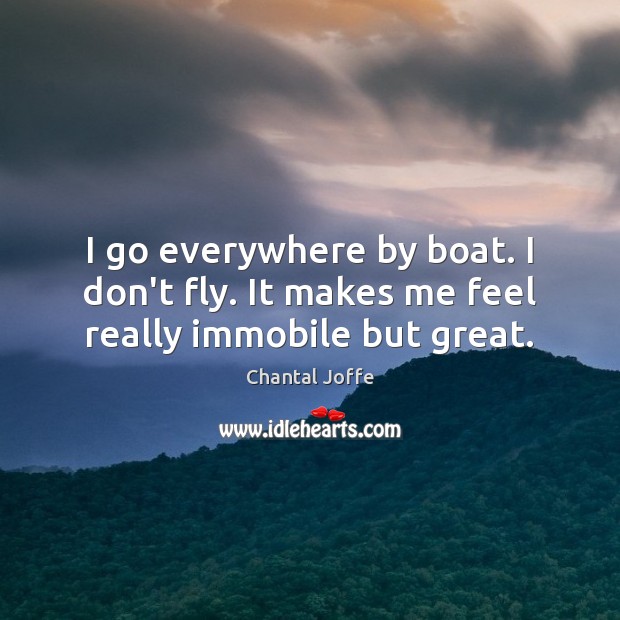 I go everywhere by boat. I don’t fly. It makes me feel really immobile but great. Chantal Joffe Picture Quote