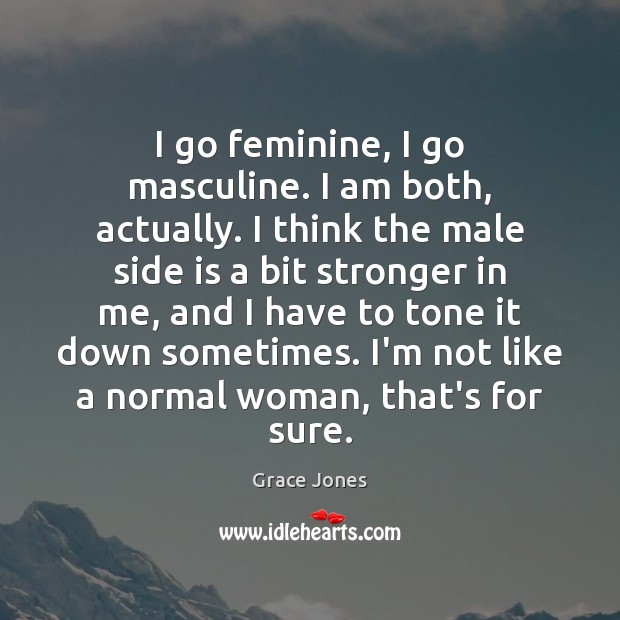 I go feminine, I go masculine. I am both, actually. I think Grace Jones Picture Quote