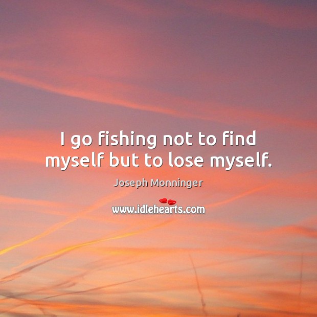 I go fishing not to find myself but to lose myself. Joseph Monninger Picture Quote