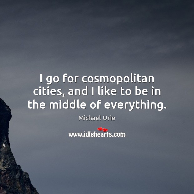 I go for cosmopolitan cities, and I like to be in the middle of everything. Michael Urie Picture Quote
