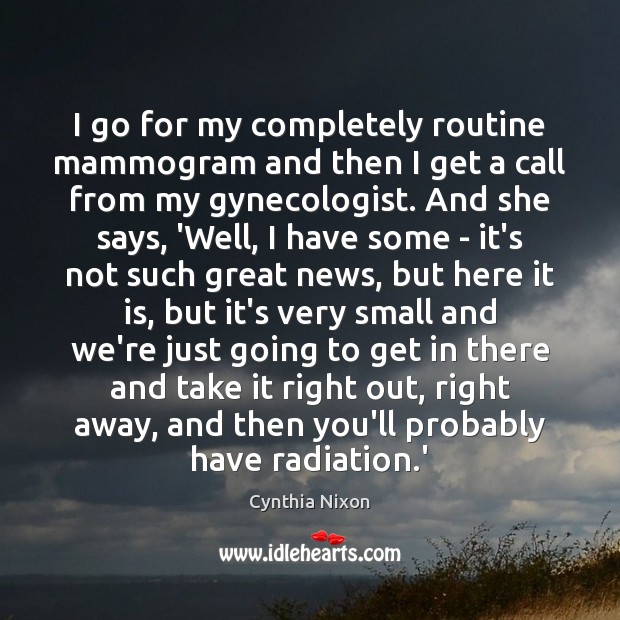 I go for my completely routine mammogram and then I get a Cynthia Nixon Picture Quote