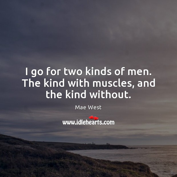 I go for two kinds of men. The kind with muscles, and the kind without. Mae West Picture Quote