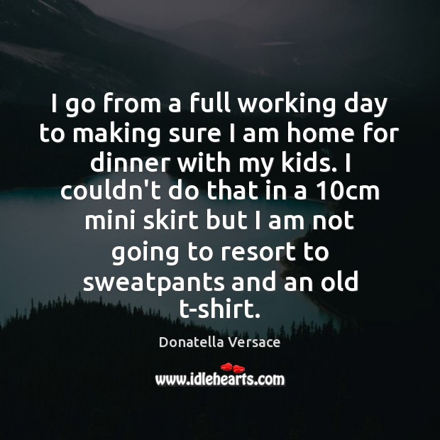I go from a full working day to making sure I am Donatella Versace Picture Quote