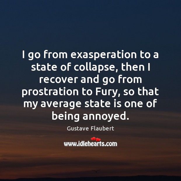 I go from exasperation to a state of collapse, then I recover Gustave Flaubert Picture Quote