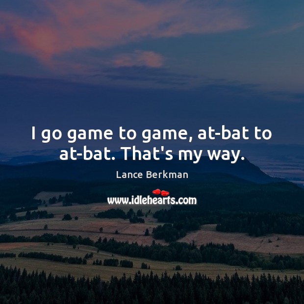 I go game to game, at-bat to at-bat. That’s my way. Image