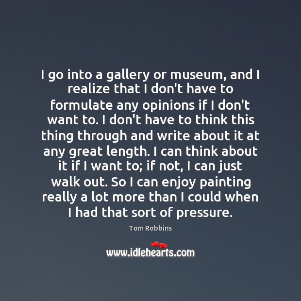 I go into a gallery or museum, and I realize that I Image