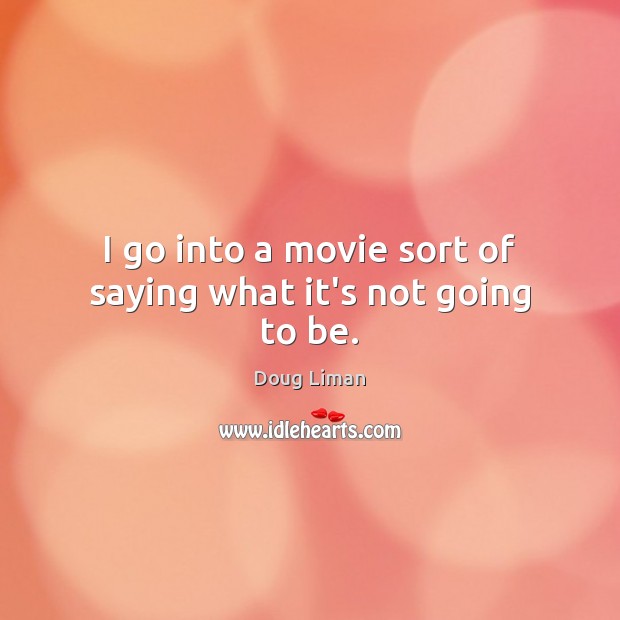 I go into a movie sort of saying what it’s not going to be. Doug Liman Picture Quote