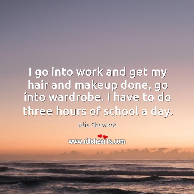I go into work and get my hair and makeup done, go into wardrobe. Alia Shawkat Picture Quote