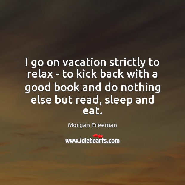 I go on vacation strictly to relax – to kick back with Morgan Freeman Picture Quote
