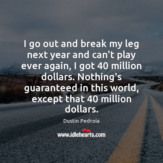 I go out and break my leg next year and can’t play Dustin Pedroia Picture Quote