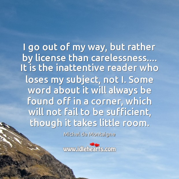I go out of my way, but rather by license than carelessness…. Michel de Montaigne Picture Quote