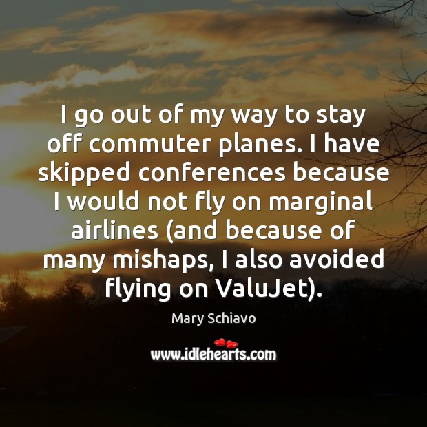 I go out of my way to stay off commuter planes. I Mary Schiavo Picture Quote