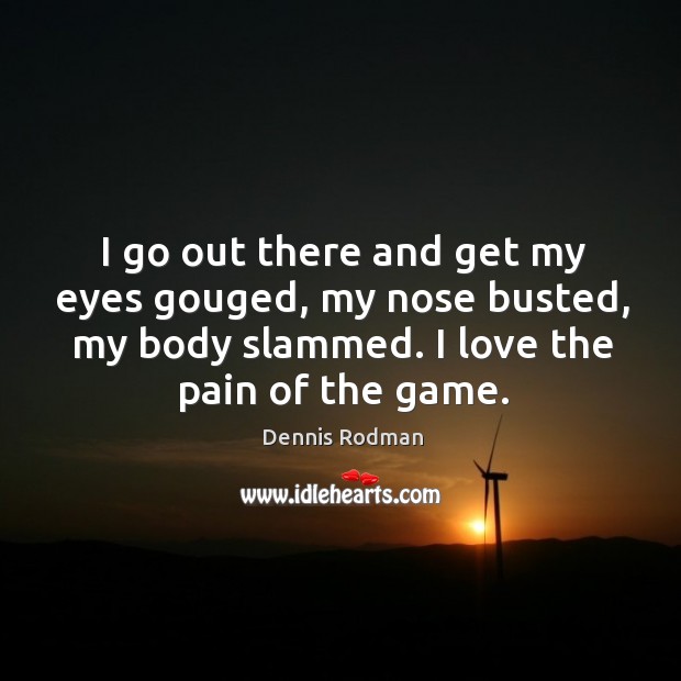 I go out there and get my eyes gouged, my nose busted, Dennis Rodman Picture Quote