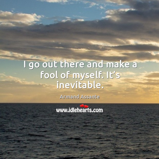 I go out there and make a fool of myself. It’s inevitable. Armand Assante Picture Quote