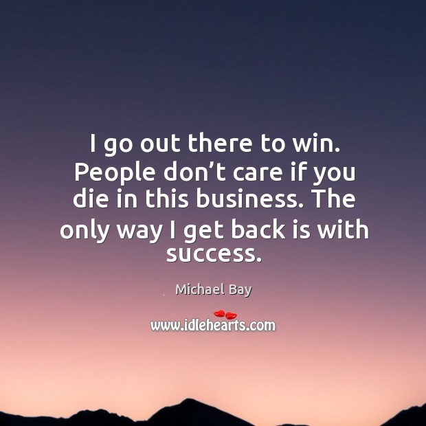 I go out there to win. People don’t care if you die in this business. The only way I get back is with success. Image